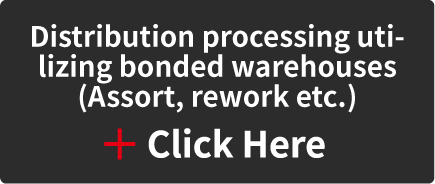 Distribution processing utilizing bonded warehouses
(Assort, rework etc.)
 Click Here