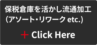 保税倉庫を活かし流通加工（アシート・リワーク etc. Click Here)