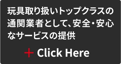 玩具取り扱いトップクラスの通関業者として、安全・安心なサービスの提供 Click Here